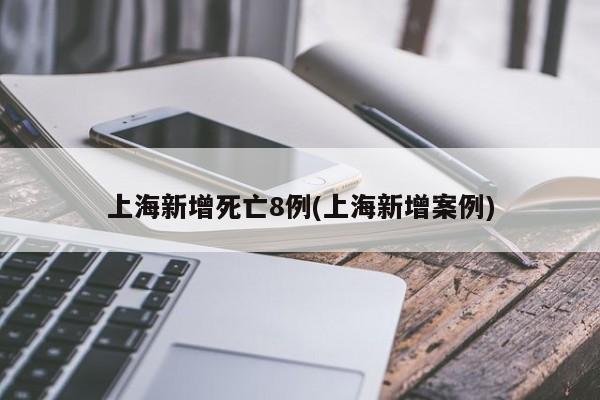 上海新增死亡8例(上海新增案例)