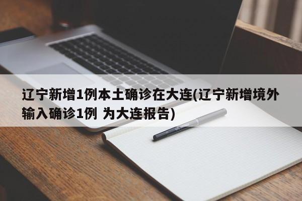 辽宁新增1例本土确诊在大连(辽宁新增境外输入确诊1例 为大连报告)