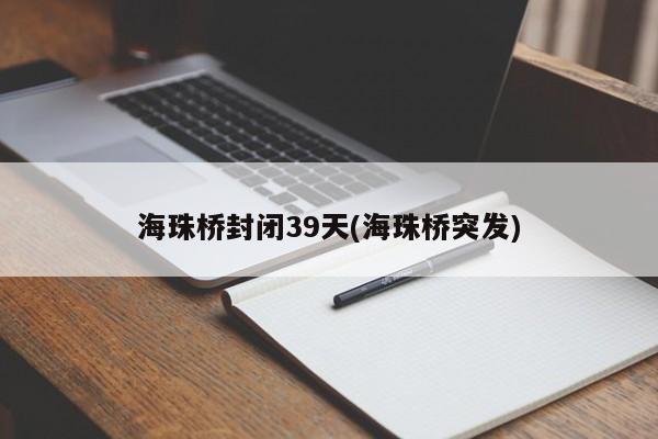 海珠桥封闭39天(海珠桥突发)