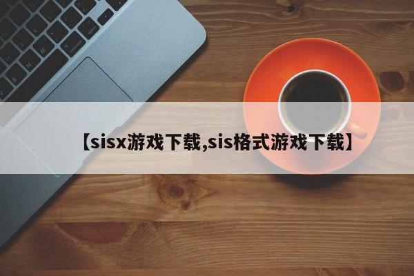 【sisx游戏下载,sis格式游戏下载】