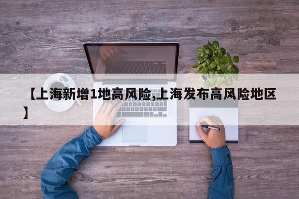 【上海新增1地高风险,上海发布高风险地区】