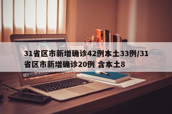 31省区市新增确诊42例本土33例/31省区市新增确诊20例 含本土8