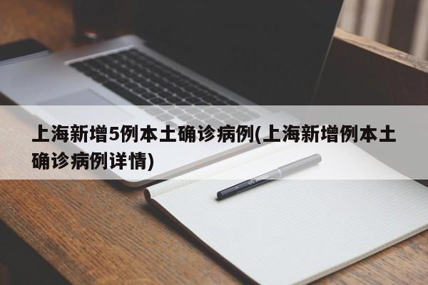 上海新增5例本土确诊病例(上海新增例本土确诊病例详情)