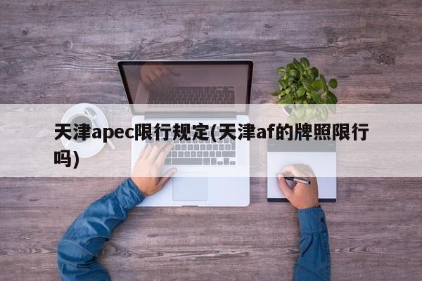 天津apec限行规定(天津af的牌照限行吗)