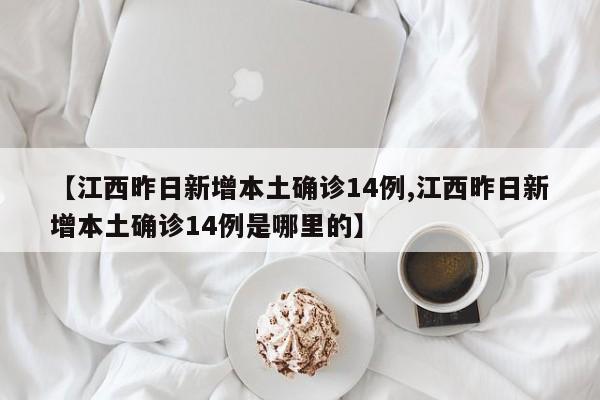 【江西昨日新增本土确诊14例,江西昨日新增本土确诊14例是哪里的】