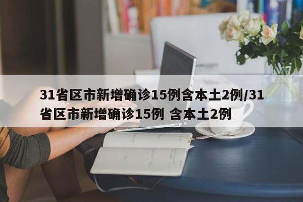 31省区市新增确诊15例含本土2例/31省区市新增确诊15例 含本土2例