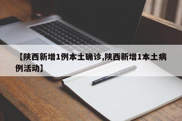 【陕西新增1例本土确诊,陕西新增1本土病例活动】