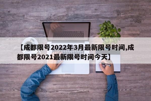 【成都限号2022年3月最新限号时间,成都限号2021最新限号时间今天】