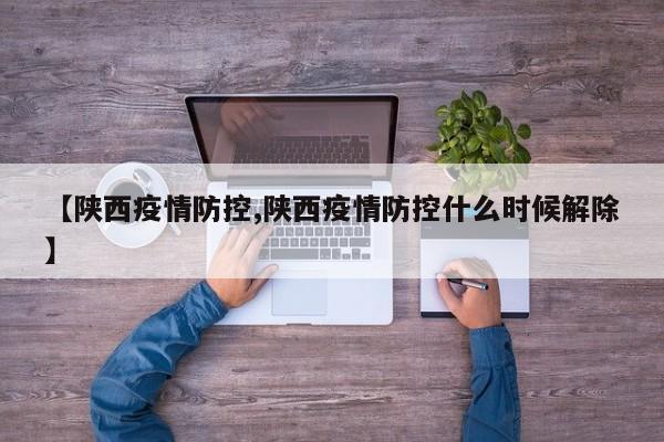 【陕西疫情防控,陕西疫情防控什么时候解除】