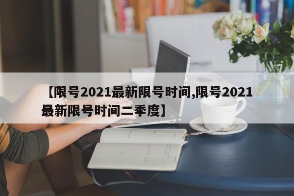 【限号2021最新限号时间,限号2021最新限号时间二季度】