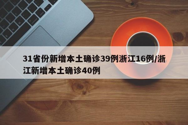 31省份新增本土确诊39例浙江16例/浙江新增本土确诊40例