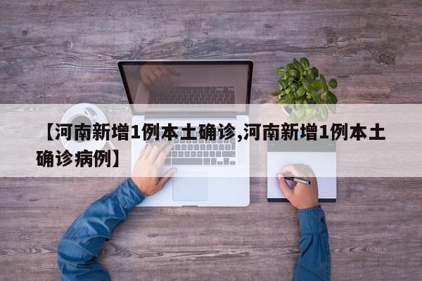 【河南新增1例本土确诊,河南新增1例本土确诊病例】