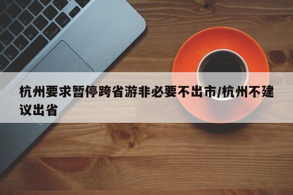 杭州要求暂停跨省游非必要不出市/杭州不建议出省
