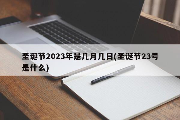 圣诞节2023年是几月几日(圣诞节23号是什么)
