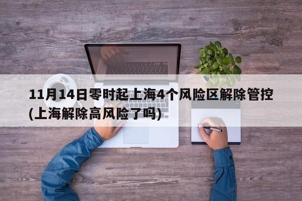 11月14日零时起上海4个风险区解除管控(上海解除高风险了吗)