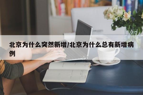 北京为什么突然新增/北京为什么总有新增病例