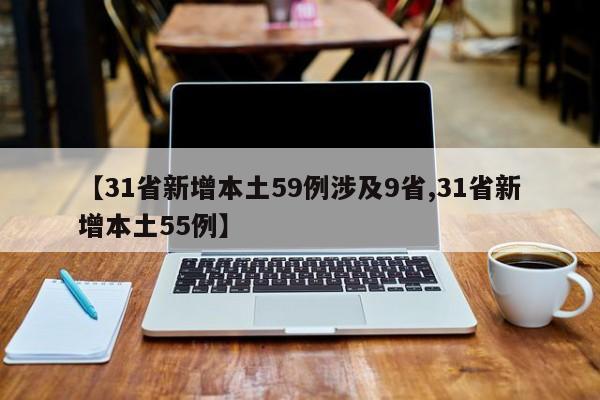 【31省新增本土59例涉及9省,31省新增本土55例】