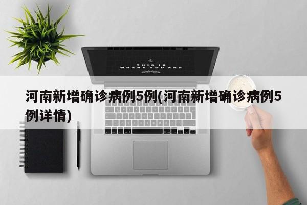河南新增确诊病例5例(河南新增确诊病例5例详情)