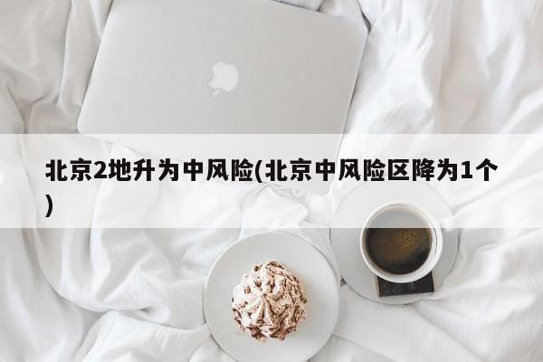 北京2地升为中风险(北京中风险区降为1个)