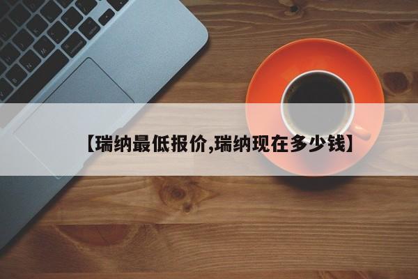 【瑞纳最低报价,瑞纳现在多少钱】