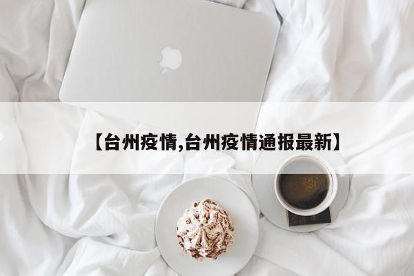 【台州疫情,台州疫情通报最新】
