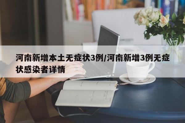 河南新增本土无症状3例/河南新增3例无症状感染者详情