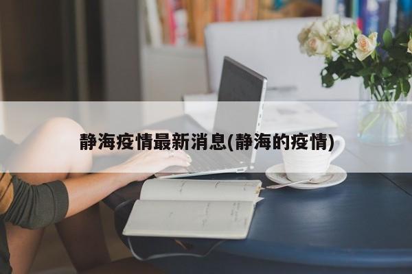 静海疫情最新消息(静海的疫情)