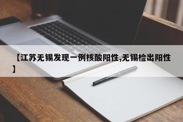 【江苏无锡发现一例核酸阳性,无锡检出阳性】