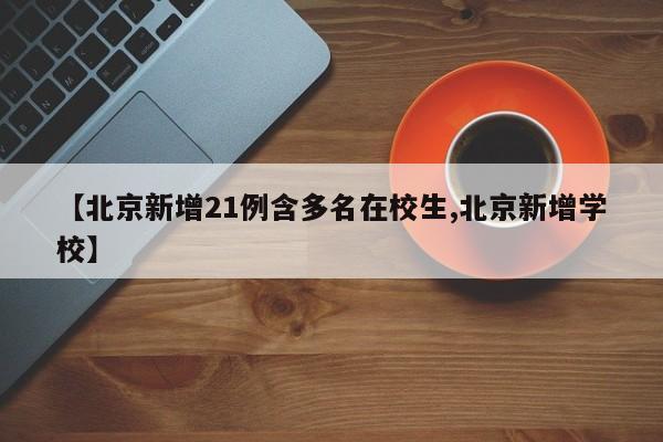 【北京新增21例含多名在校生,北京新增学校】