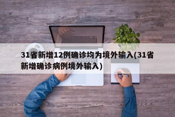 31省新增12例确诊均为境外输入(31省新增确诊病例境外输入)