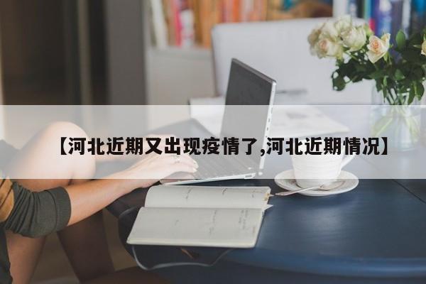【河北近期又出现疫情了,河北近期情况】