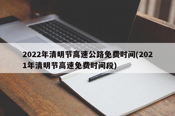 2022年清明节高速公路免费时间(2021年清明节高速免费时间段)
