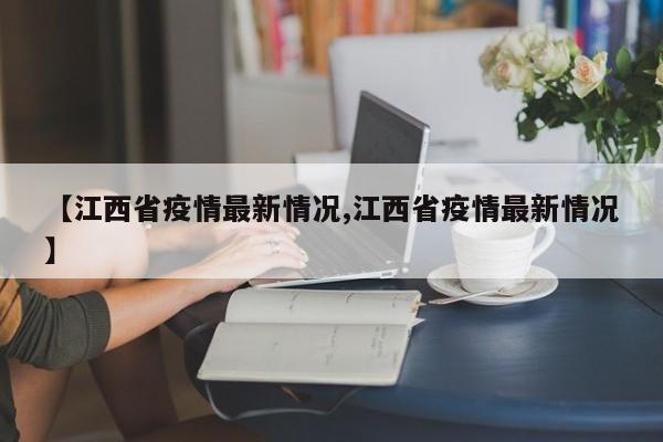 【江西省疫情最新情况,江西省疫情最新情况】