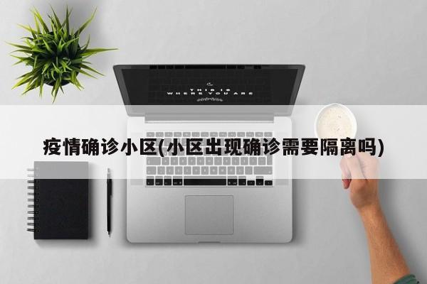 疫情确诊小区(小区出现确诊需要隔离吗)