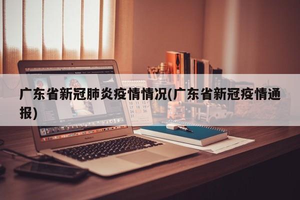 广东省新冠肺炎疫情情况(广东省新冠疫情通报)