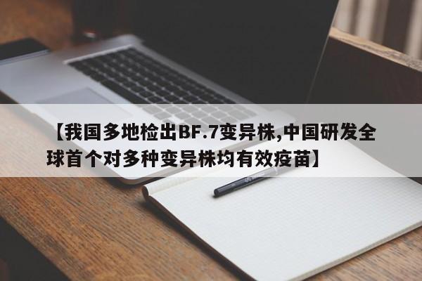 【我国多地检出BF.7变异株,中国研发全球首个对多种变异株均有效疫苗】