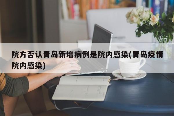 院方否认青岛新增病例是院内感染(青岛疫情院内感染)
