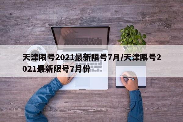天津限号2021最新限号7月/天津限号2021最新限号7月份
