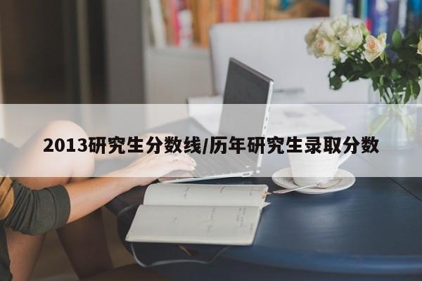 2013研究生分数线/历年研究生录取分数