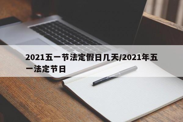 2021五一节法定假日几天/2021年五一法定节日