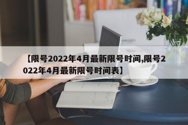 【限号2022年4月最新限号时间,限号2022年4月最新限号时间表】