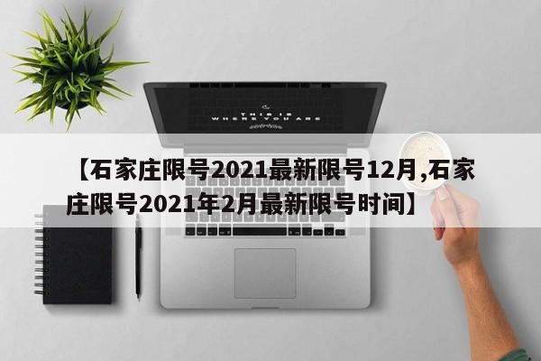 【石家庄限号2021最新限号12月,石家庄限号2021年2月最新限号时间】