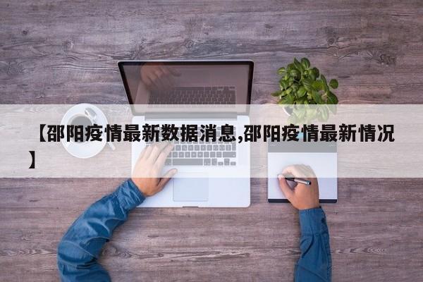 【邵阳疫情最新数据消息,邵阳疫情最新情况】