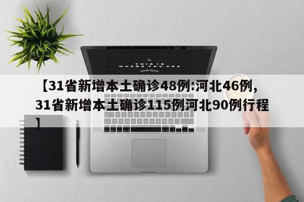 【31省新增本土确诊48例:河北46例,31省新增本土确诊115例河北90例行程】