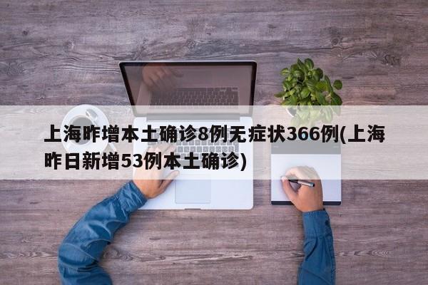 上海昨增本土确诊8例无症状366例(上海昨日新增53例本土确诊)