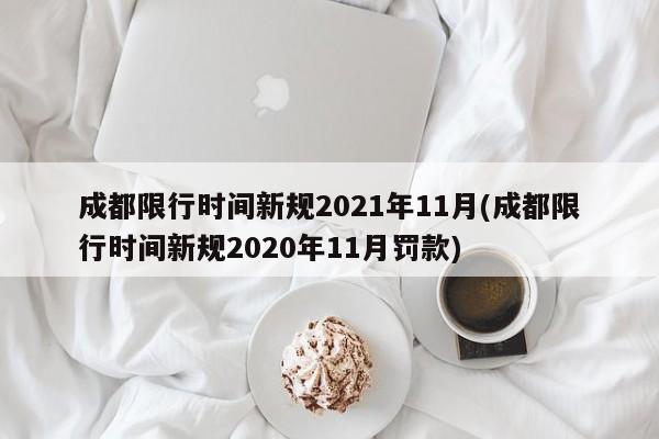 成都限行时间新规2021年11月(成都限行时间新规2020年11月罚款)