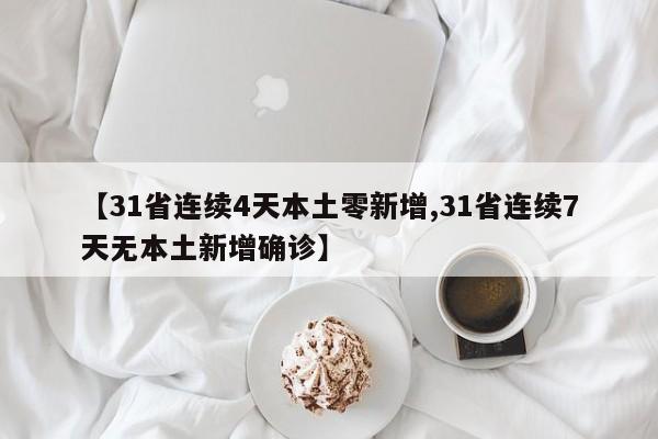 【31省连续4天本土零新增,31省连续7天无本土新增确诊】