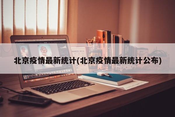 北京疫情最新统计(北京疫情最新统计公布)
