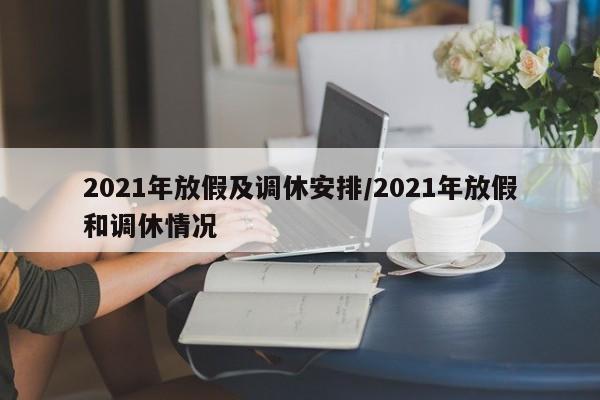 2021年放假及调休安排/2021年放假和调休情况