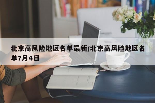北京高风险地区名单最新/北京高风险地区名单7月4日